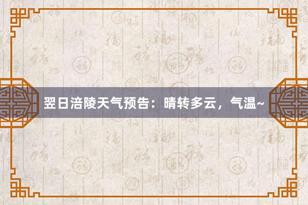 翌日涪陵天气预告：晴转多云，气温~