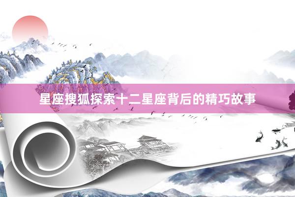 星座搜狐探索十二星座背后的精巧故事