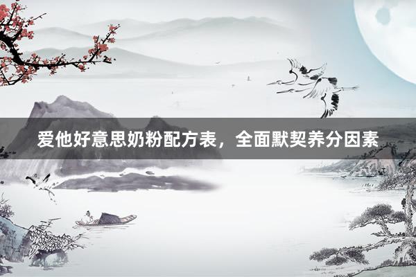 爱他好意思奶粉配方表，全面默契养分因素