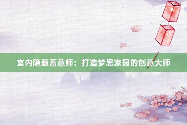 室内隐蔽蓄意师：打造梦思家园的创意大师