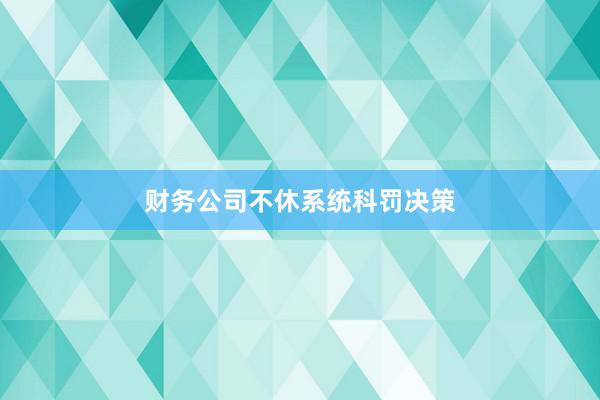 财务公司不休系统科罚决策