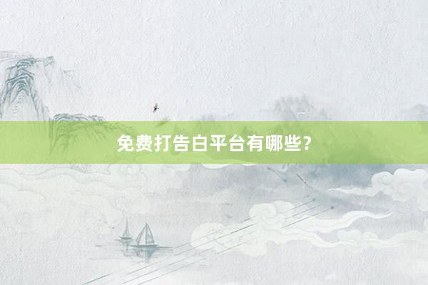 免费打告白平台有哪些？